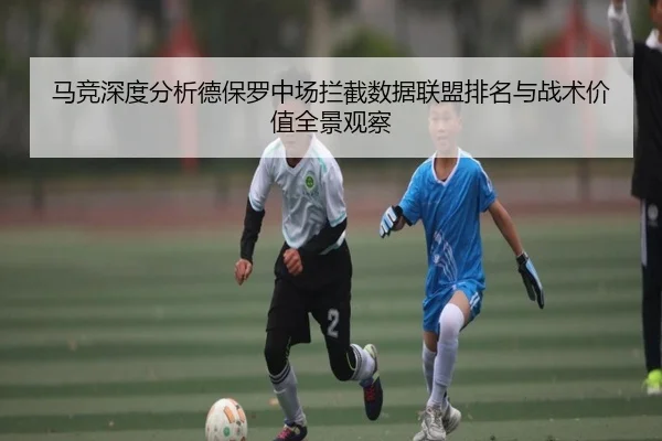 马竞深度分析德保罗中场拦截数据联盟排名与战术价值全景观察