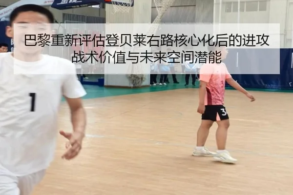 巴黎重新评估登贝莱右路核心化后的进攻战术价值与未来空间潜能