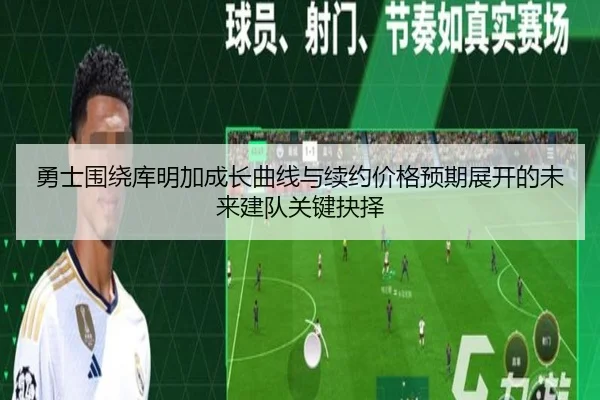 勇士围绕库明加成长曲线与续约价格预期展开的未来建队关键抉择 | kaiyun