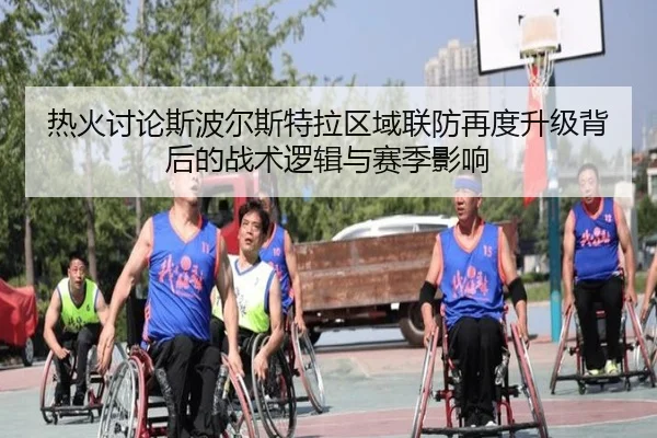 热火讨论斯波尔斯特拉区域联防再度升级背后的战术逻辑与赛季影响 | kaiyun