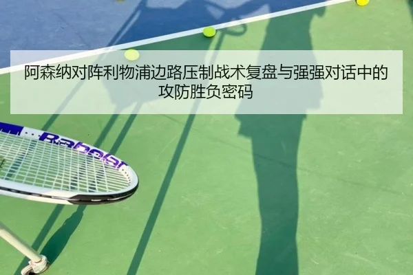 阿森纳对阵利物浦边路压制战术复盘与强强对话中的攻防胜负密码 | kaiyun