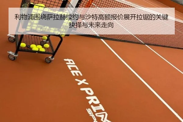 利物浦围绕萨拉赫续约与沙特高额报价展开拉锯的关键抉择与未来走向 | kaiyun