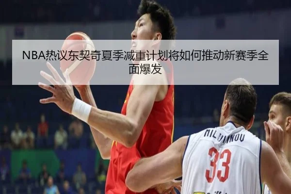 NBA热议东契奇夏季减重计划将如何推动新赛季全面爆发（kaiyun）