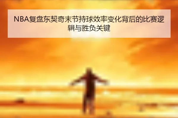 NBA复盘东契奇末节持球效率变化背后的比赛逻辑与胜负关键 | kaiyun