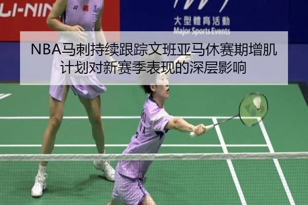 NBA马刺持续跟踪文班亚马休赛期增肌计划对新赛季表现的深层影响 | kaiyun