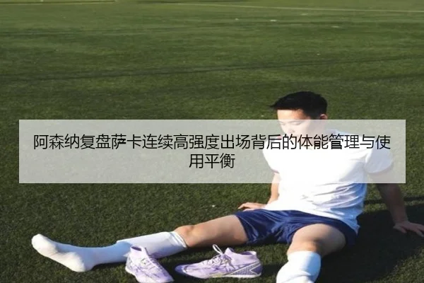 阿森纳复盘萨卡连续高强度出场背后的体能管理与使用平衡 | kaiyun