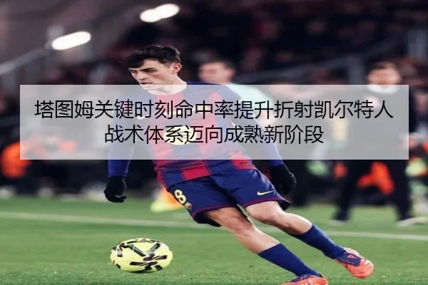 塔图姆关键时刻命中率提升折射凯尔特人战术体系迈向成熟新阶段 | kaiyun